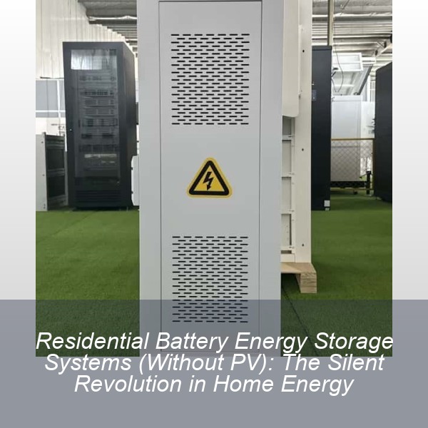 Residential Battery Energy Storage Systems (Without PV): The Silent Revolution in Home Energy